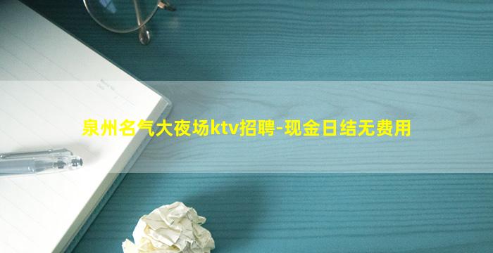 泉州名气大夜场ktv招聘-现金日结无费用