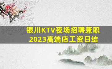 银川KTV夜场招聘兼职2023高端店工资日结